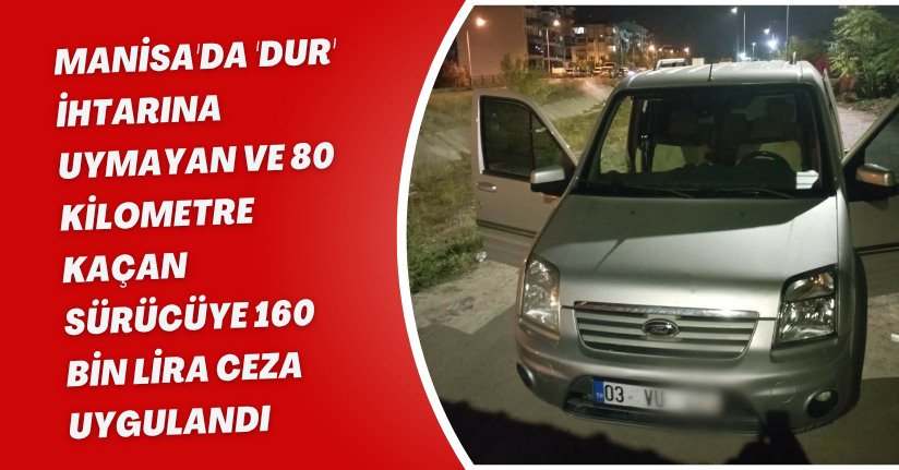 Manisa'da 'dur' ihtarına uymayan ve 80 kilometre kaçan sürücüye 160 bin lira ceza uygulandı