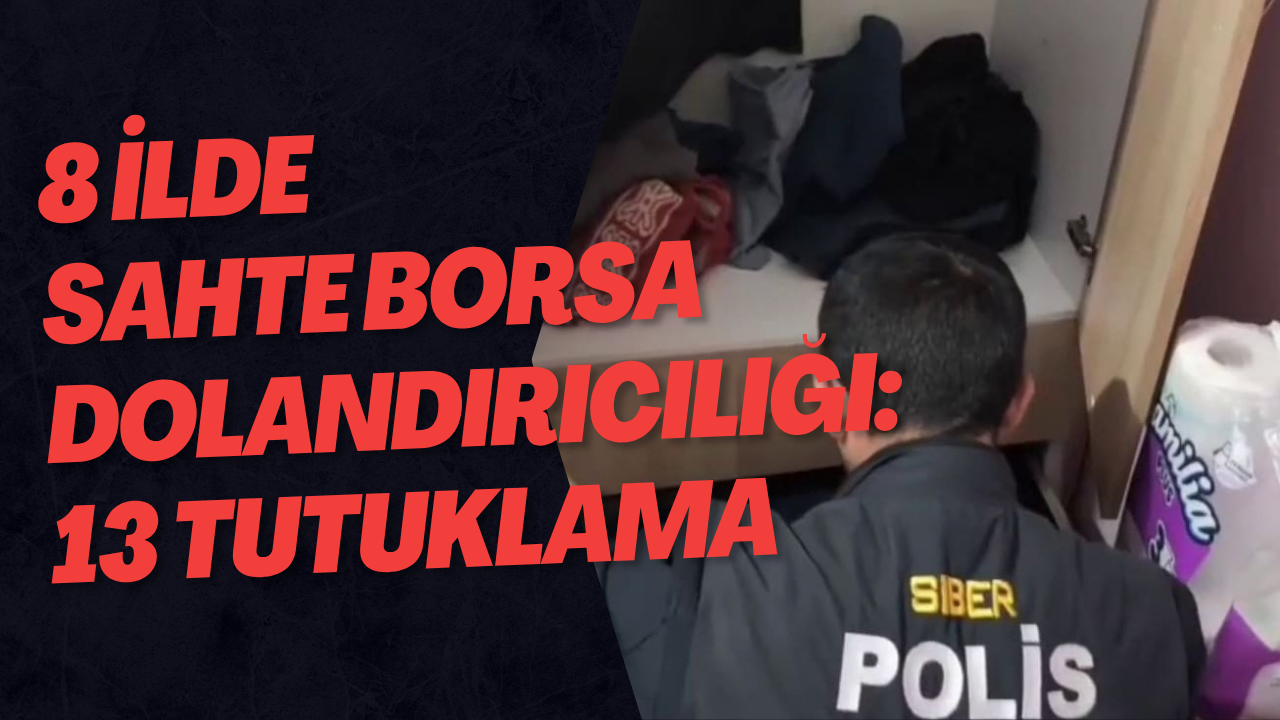 8 İlde Sahte Borsa Dolandırıcılığı: 13 Tutuklama