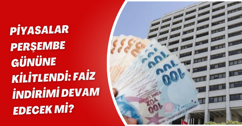 Piyasalar Perşembe Gününe Kilitlendi: Faiz İndirimi Devam Edecek mi?