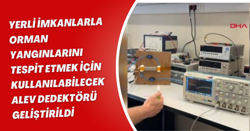 Yerli imkanlarla, orman yangınlarını tespit etmek için kullanılabilecek ‘alev dedektörü’ geliştirildi