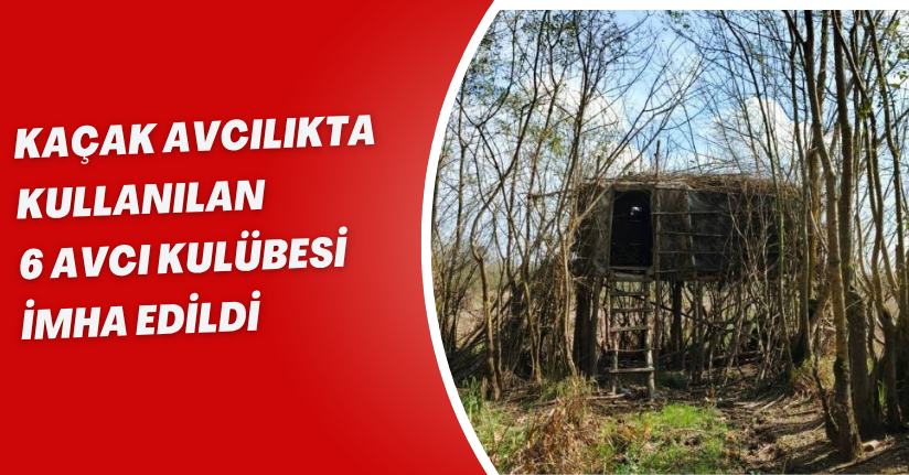 Kaçak avcılıkta kullanılan 6 avcı kulübesi imha edildi