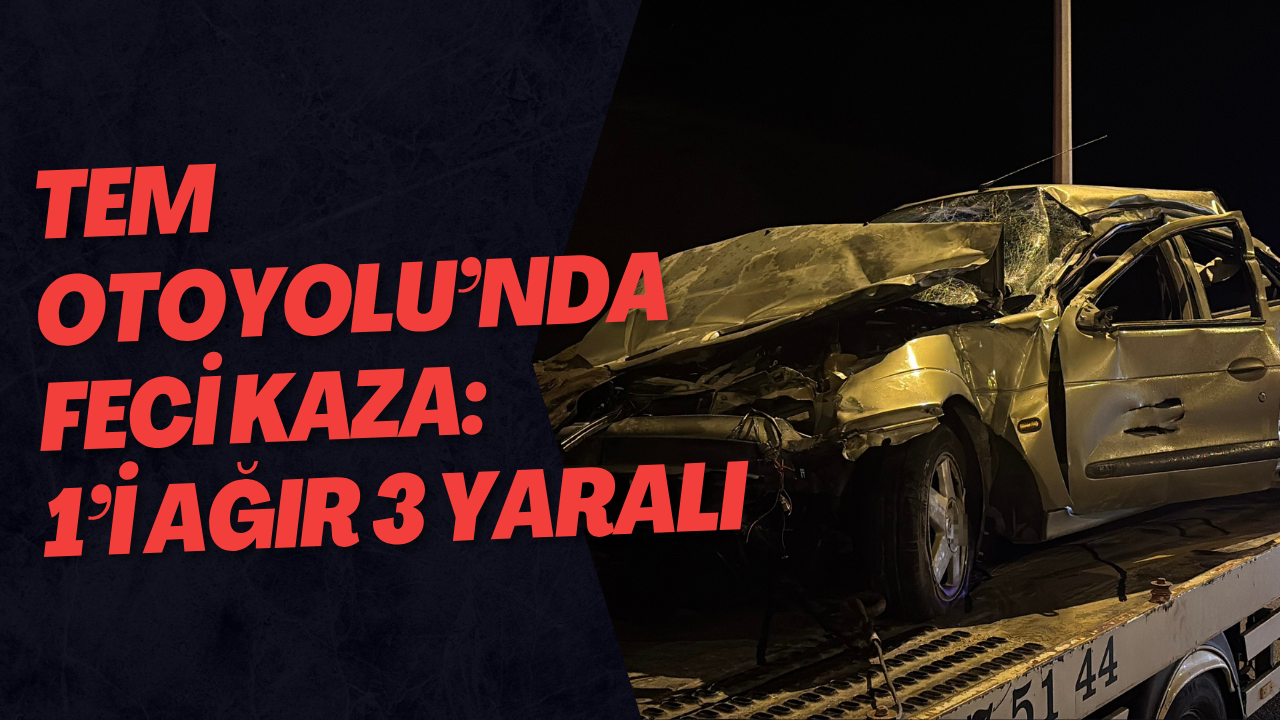 TEM Otoyolu’nda Feci Kaza: 1’i Ağır 3 Yaralı
