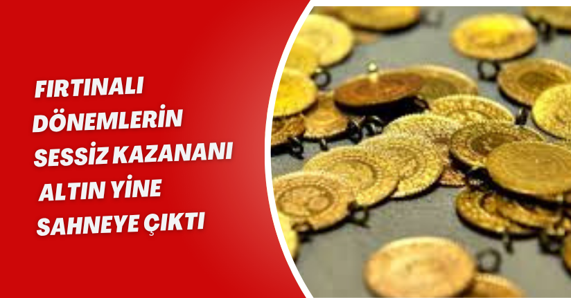 Fırtınalı dönemlerin sessiz kazananı: Altın yine sahneye çıktı