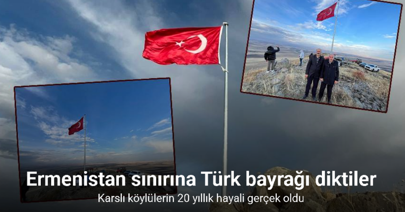 Karslı köylülerin 20 yıllık hayali: Ermenistan sınırına Türk bayrağı diktiler