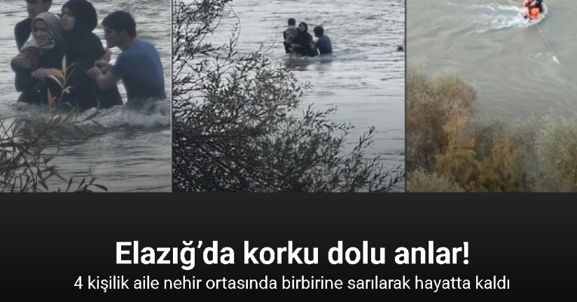 Elazığ’da korku dolu anlar: 4 kişilik aile nehir ortasında birbirine sarılarak hayatta kaldı