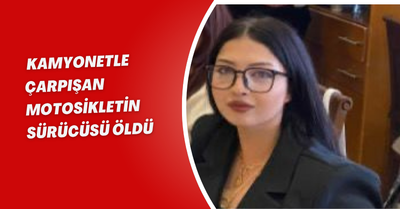 Kamyonetle çarpışan motosikletin sürücüsü öldü