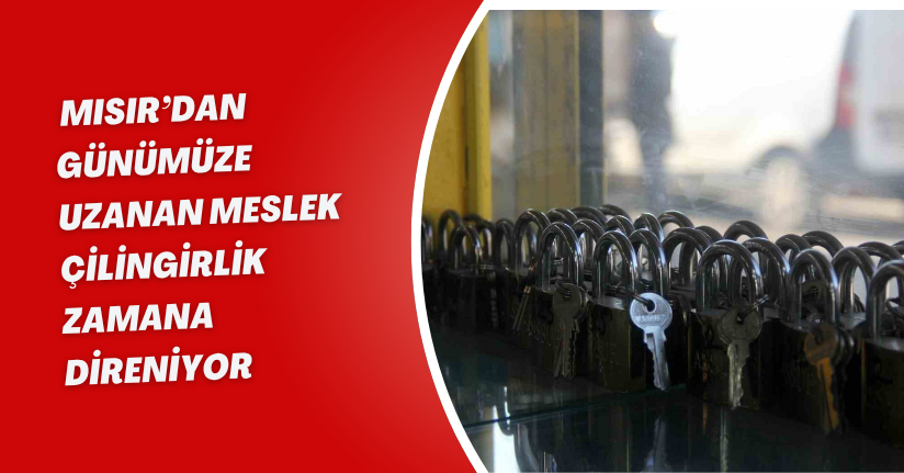 Mısır’dan günümüze uzanan meslek: Çilingirlik zamana direniyor
