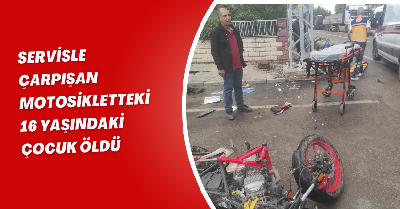 Servisle çarpışan motosikletteki 16 yaşındaki çocuk öldü
