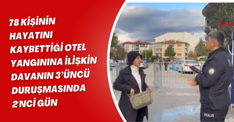 78 kişinin hayatını kaybettiği otel yangınına ilişkin davanın 3’üncü duruşmasında 2'nci gün