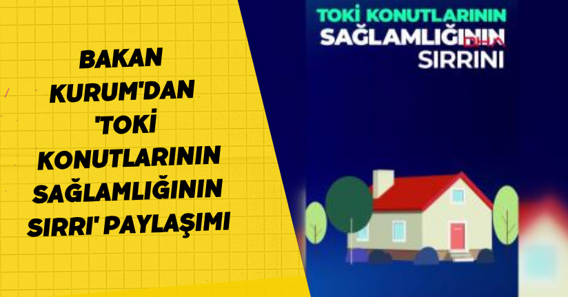 Bakan Kurum'dan 'TOKİ konutlarının sağlamlığının sırrı' paylaşımı