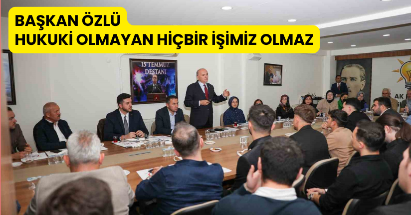 Başkan Özlü Hukuki Olmayan Hiçbir İşimiz Olmaz