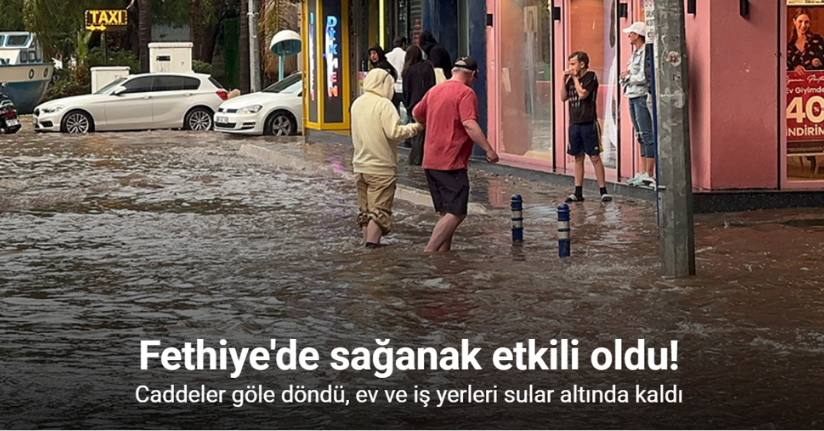 Fethiye sağanak yağışa teslim oldu, ev ve iş yerleri sular altında kaldı