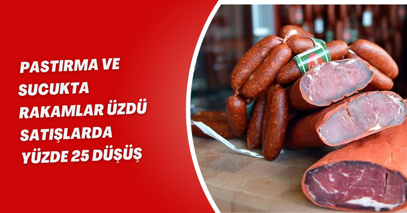 Pastırma ve Sucukta Rakamlar Üzdü: Satışlarda Yüzde 25 Düşüş