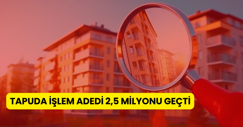 Tapuda işlem adedi 2,5 milyonu geçti