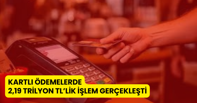 Kartlı Ödemelerde 2,19 Trilyon TL’lik İşlem Gerçekleşti