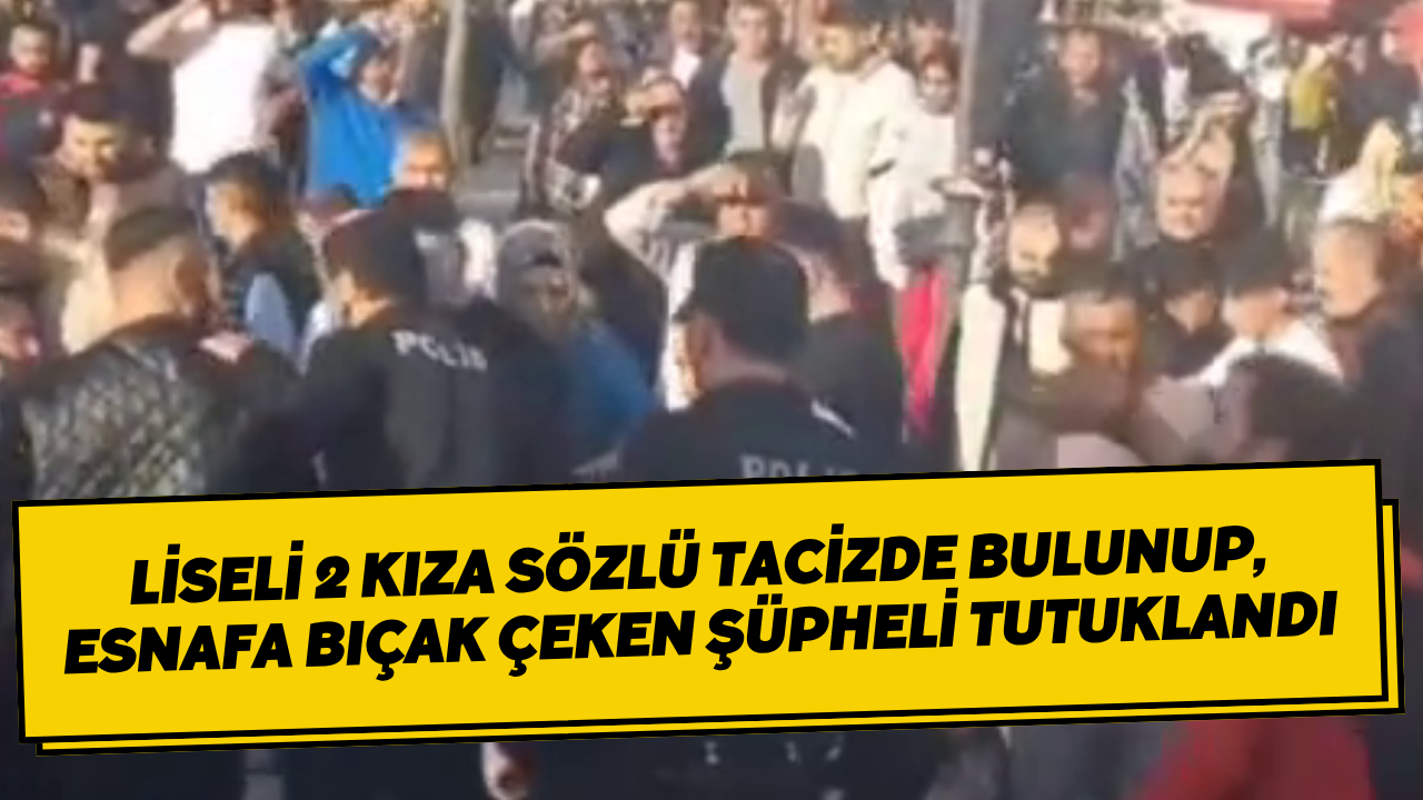 Liseli 2 Kıza Sözlü Tacizde Bulunup, Esnafa Bıçak Çeken Şüpheli Tutuklandı