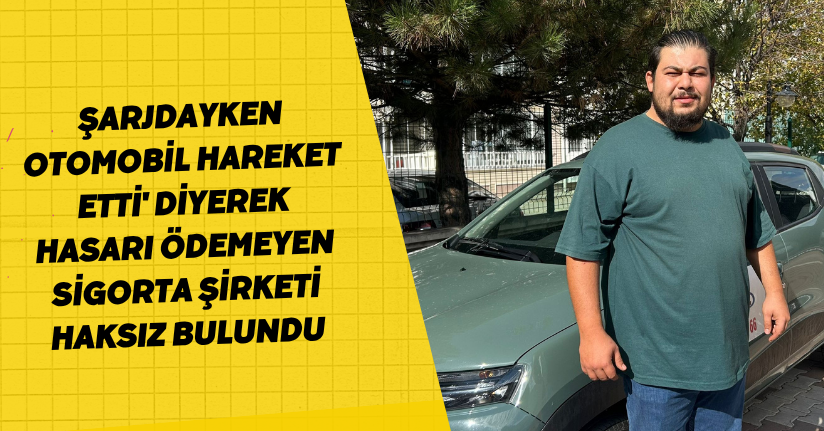 Şarjdayken otomobil hareket etti' diyerek, hasarı ödemeyen sigorta şirketi haksız bulundu