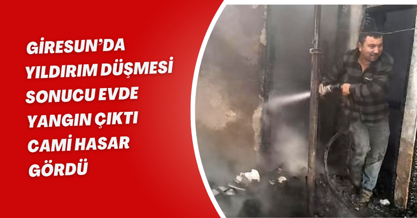 Giresun’da yıldırım düşmesi sonucu evde yangın çıktı, cami hasar gördü