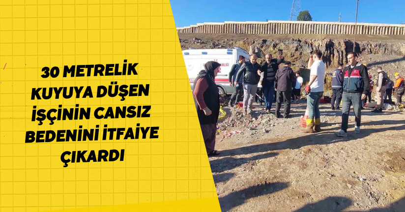 30 metrelik kuyuya düşen işçinin cansız bedenini itfaiye çıkardı