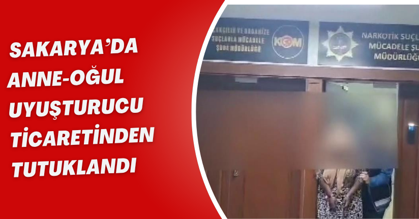 Sakarya’da anne-oğul uyuşturucu ticaretinden tutuklandı