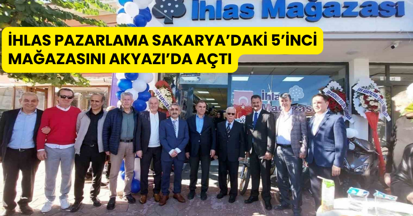 İhlas Pazarlama, Sakarya’daki 5’inci mağazasını Akyazı’da açtı