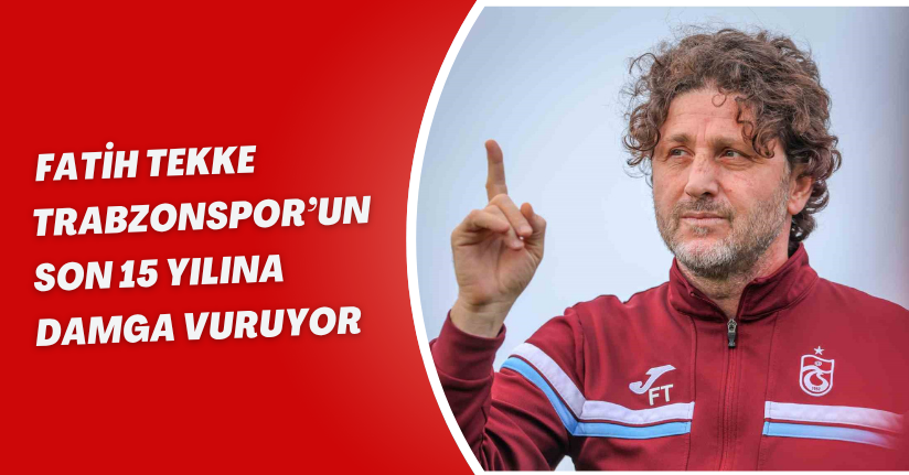 Fatih Tekke, Trabzonspor’un son 15 yılına damga vuruyor