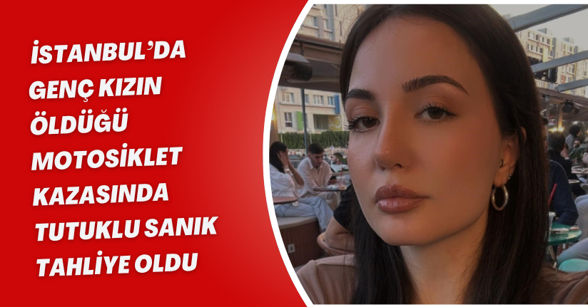 İstanbul’da genç kızın öldüğü motosiklet kazasında tutuklu sanık tahliye olduİstanbul’da genç kızın öldüğü motosiklet kazasında tutuklu sanık tahliye oldu