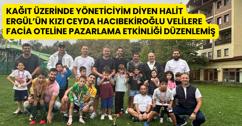 ’Kağıt üzerinde yöneticiyim’ diyen Halit Ergül’ün kızı Ceyda Hacıbekiroğlu velilere facia oteline pazarlama etkinliği düzenlemiş