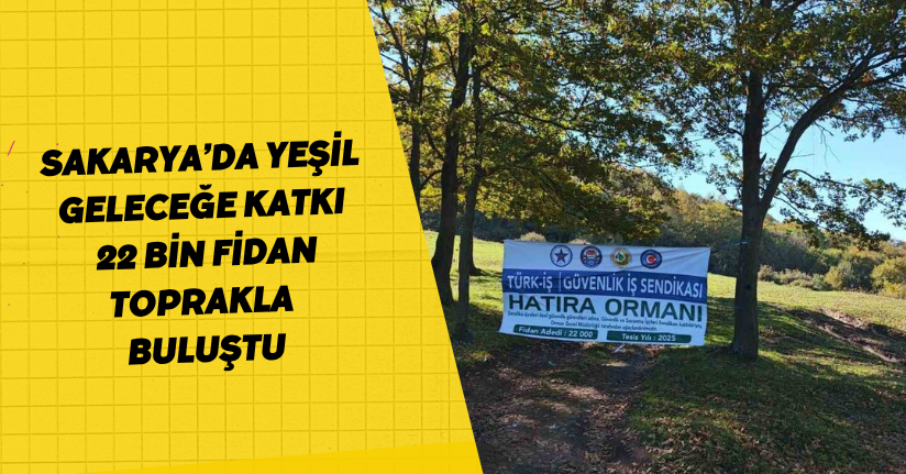 Sakarya’da yeşil geleceğe katkı: 22 bin fidan toprakla buluştu