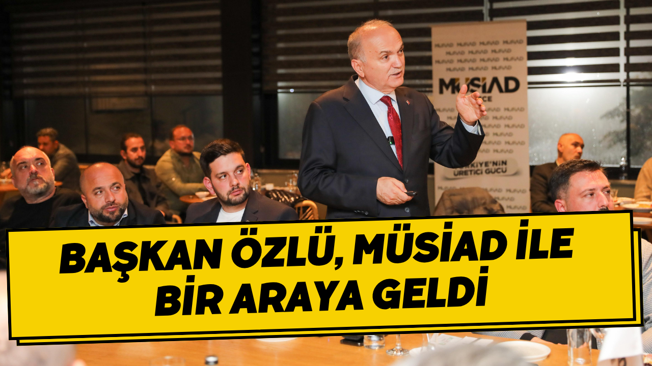 Başkan Özlü, Müsiad İle Bir Araya Geldi