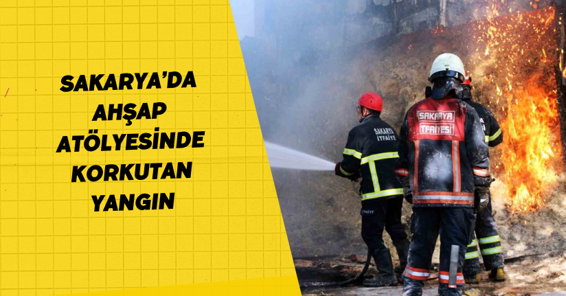 Sakarya’da ahşap atölyesinde korkutan yangın