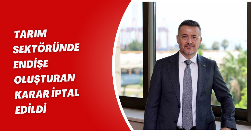 Tarım sektöründe endişe oluşturan karar iptal edildi