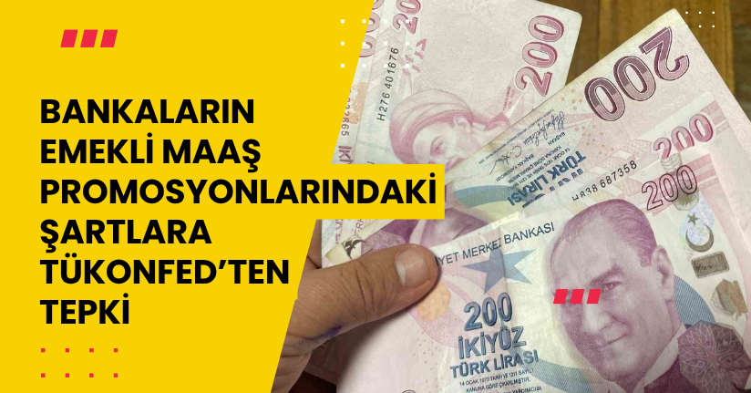 Bankaların emekli maaş promosyonlarındaki şartlara TÜKONFED’ten tepki