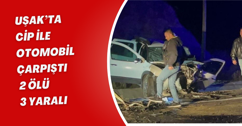 Uşak’ta cip ile otomobil çarpıştı: 2 ölü, 3 yaralı