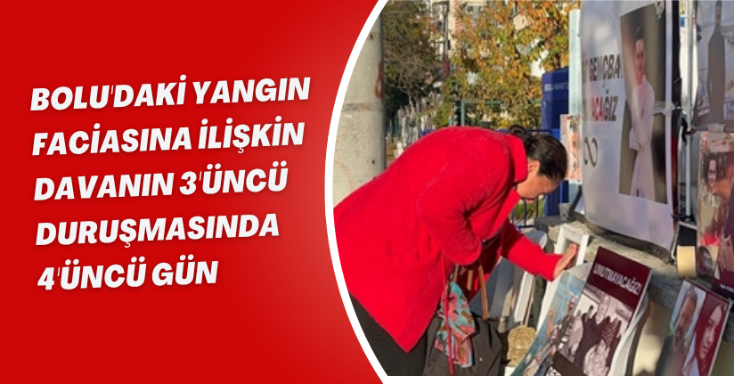 Bolu'daki yangın faciasına ilişkin davanın 3'üncü duruşmasında 4'üncü gün