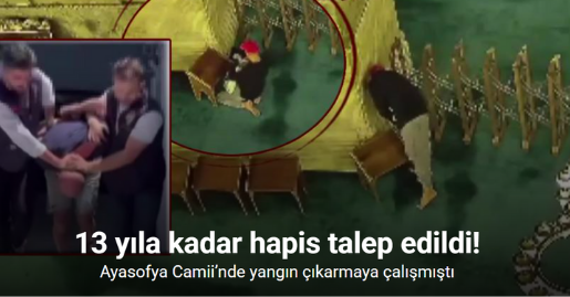 Ayasofya Camii’nde yangın çıkarmaya çalışan şüpheliye 13 yıla kadar hapis talebi