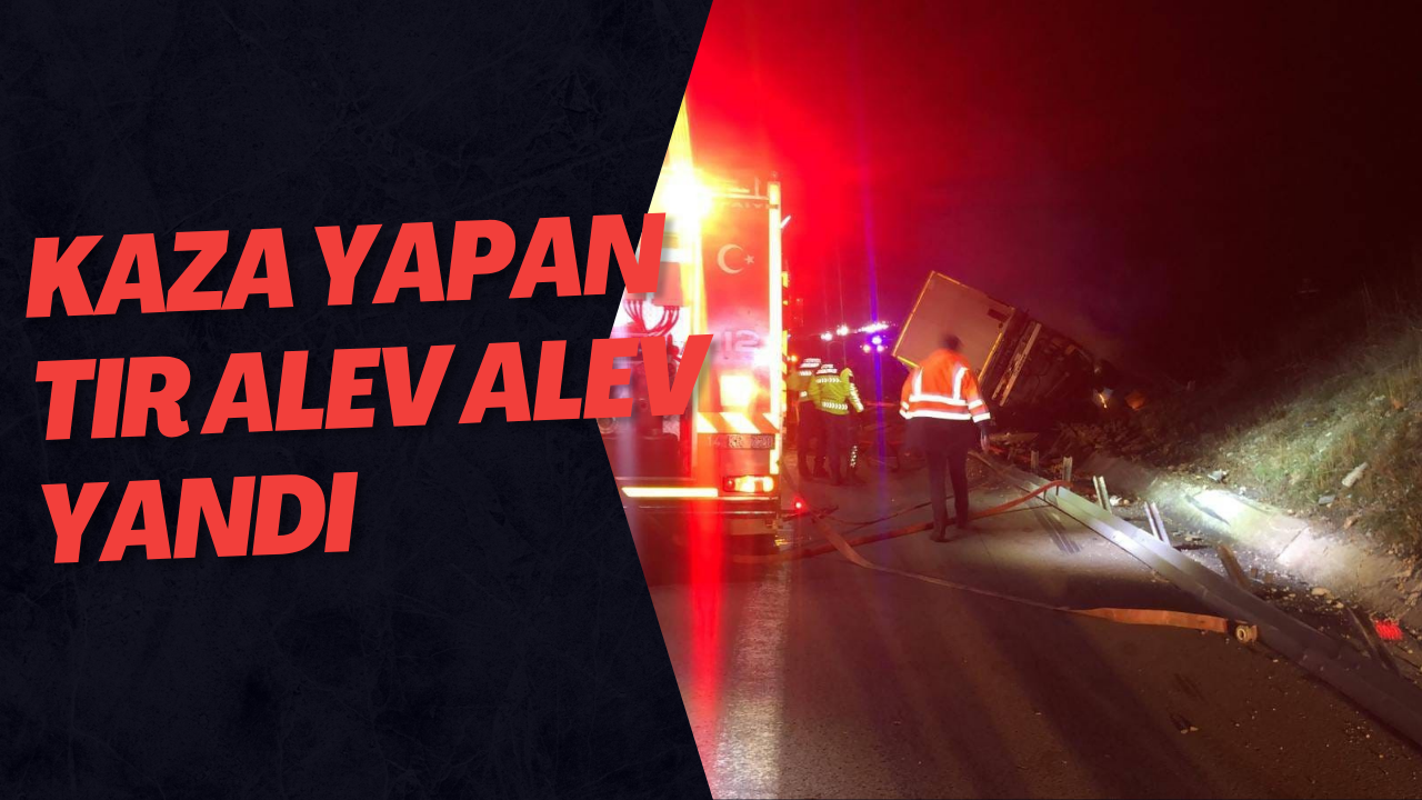 Kaza Yapan Tır Alev Alev Yandı