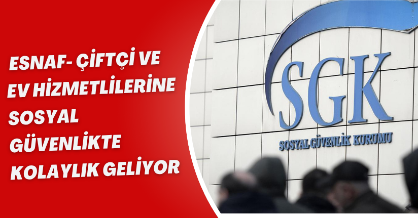 Esnaf, Çiftçi ve Ev Hizmetlilerine Sosyal Güvenlikte Kolaylık Geliyor