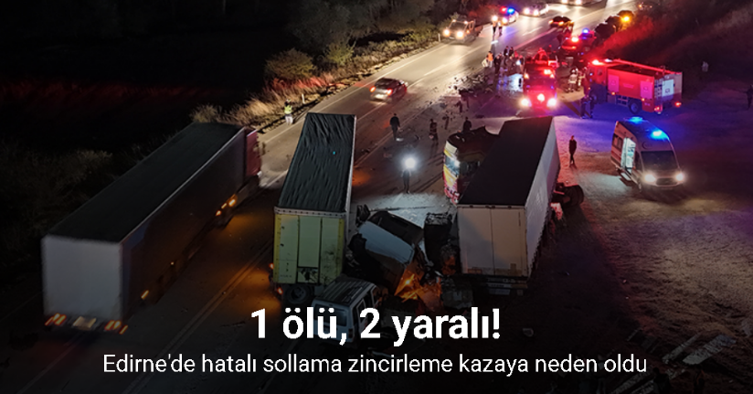 Edirne'de hatalı sollama zincirleme kazaya neden oldu: 1 ölü, 2 yaralıv