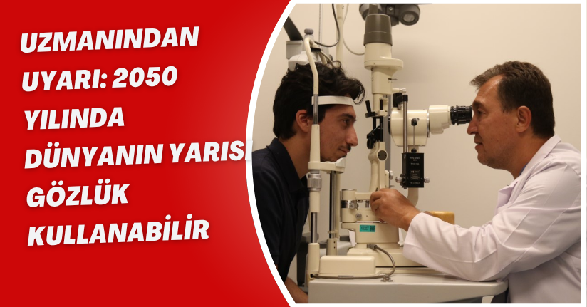 Uzmanından uyarı: 2050 yılında dünyanın yarısı gözlük kullanabilir