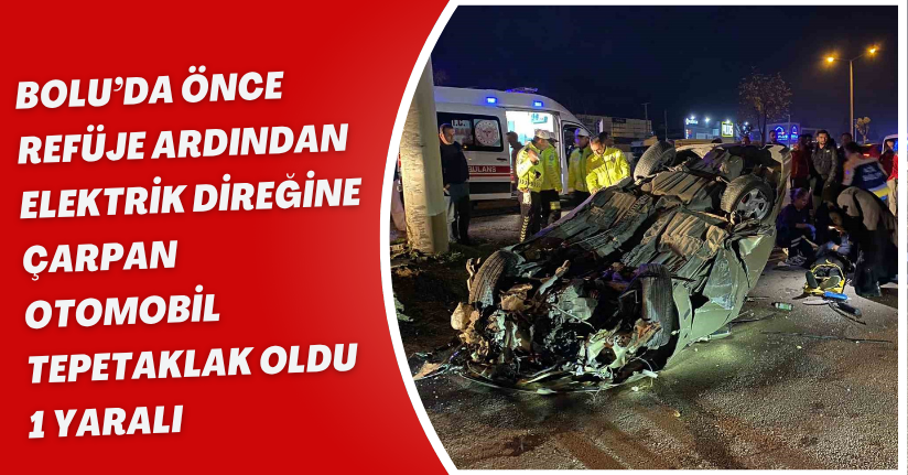 Bolu’da önce refüje ardından elektrik direğine çarpan otomobil tepetaklak oldu: 1 yaralı