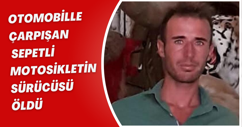 Otomobille çarpışan sepetli motosikletin sürücüsü öldü