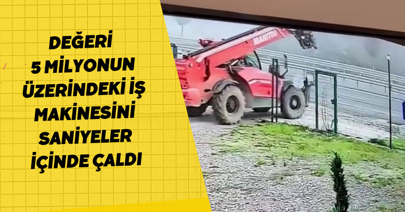 Değeri 5 milyonun üzerindeki iş makinesini saniyeler içinde çaldı