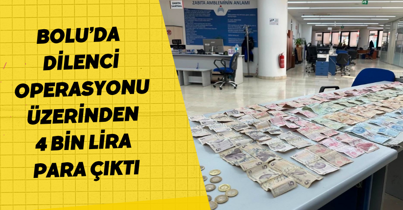 Bolu’da dilenci operasyonu: Üzerinden 4 bin lira para çıktı