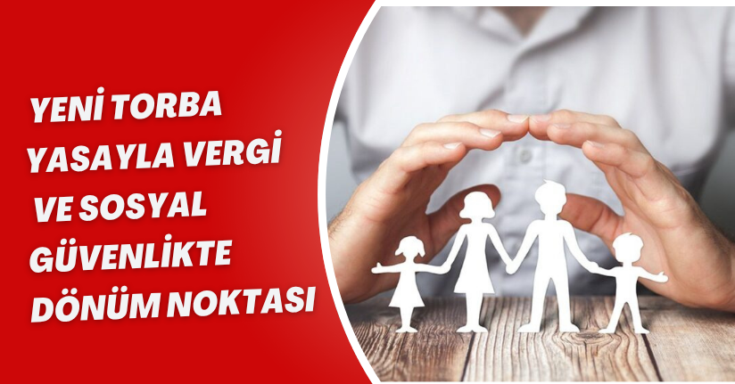 Yeni torba yasayla vergi ve sosyal güvenlikte dönüm noktası