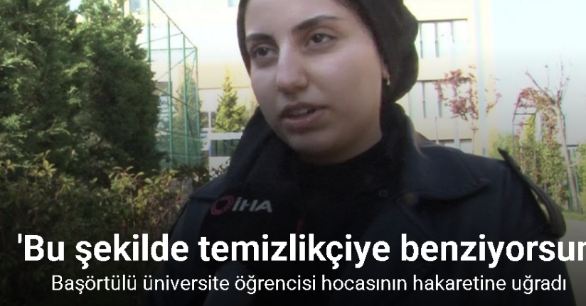 Başörtülü üniversite öğrencisi hocasının hakaretine uğradı; 