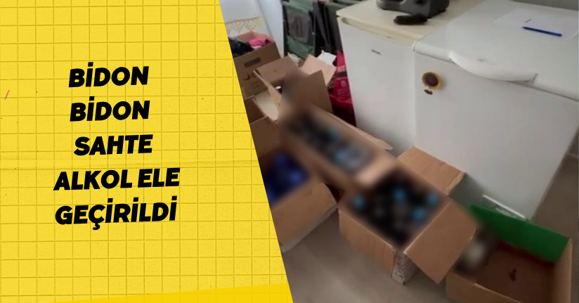 Bidon bidon sahte alkol ele geçirildi