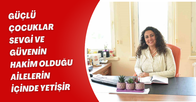 Güçlü çocuklar, sevgi ve güvenin hakim olduğu ailelerin içinde yetişir