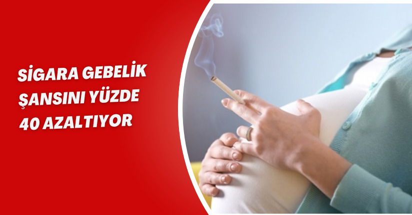 Sigara, gebelik şansını yüzde 40 azaltıyor