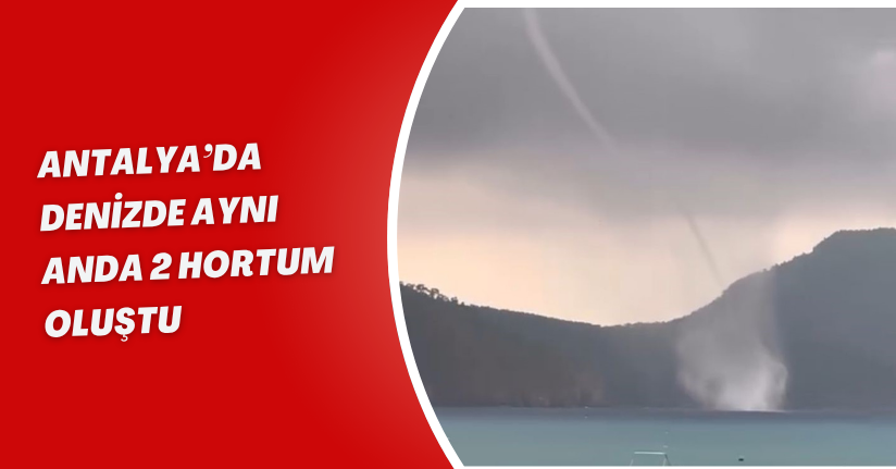 Antalya’da denizde aynı anda 2 hortum oluştu